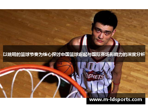 以姚明的篮球节奏为核心探讨中国篮球崛起与国际赛场影响力的深度分析