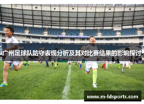 广州足球队防守表现分析及其对比赛结果的影响探讨