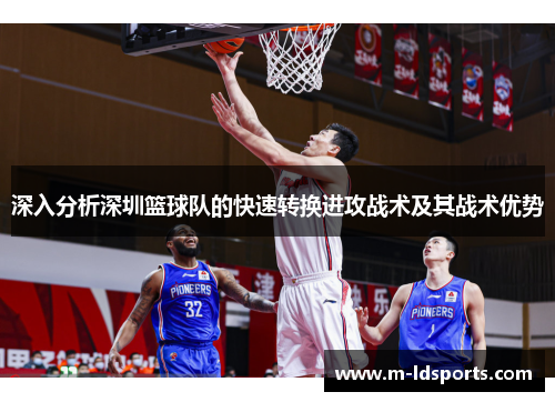 深入分析深圳篮球队的快速转换进攻战术及其战术优势