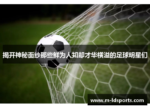 揭开神秘面纱那些鲜为人知却才华横溢的足球明星们