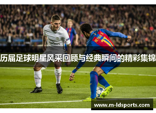 历届足球明星风采回顾与经典瞬间的精彩集锦