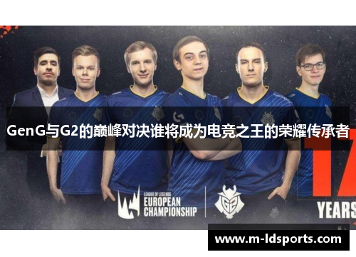 GenG与G2的巅峰对决谁将成为电竞之王的荣耀传承者
