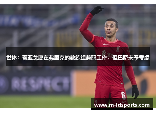 世体：蒂亚戈愿在弗里克的教练组兼职工作，但巴萨未予考虑