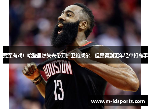 冠军有戏！哈登虽然失去带刀护卫鲍威尔，但是得到更年轻单打高手