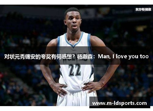 对状元秀锡安的夸奖有何感想？杨瀚森：Man, I love you too