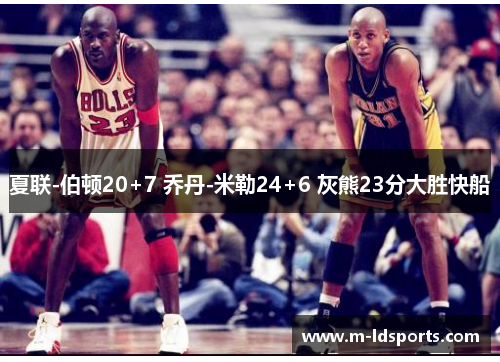 夏联-伯顿20+7 乔丹-米勒24+6 灰熊23分大胜快船